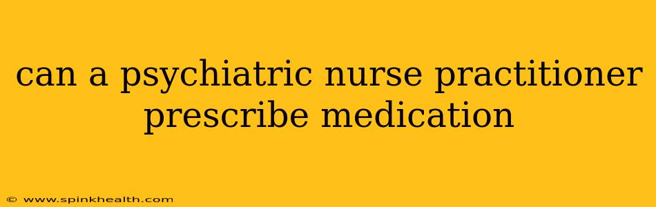 can a psychiatric nurse practitioner prescribe medication