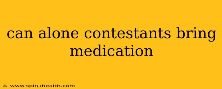 can alone contestants bring medication