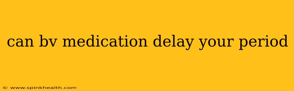 can bv medication delay your period