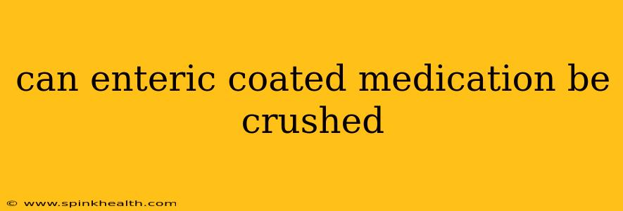 can enteric coated medication be crushed