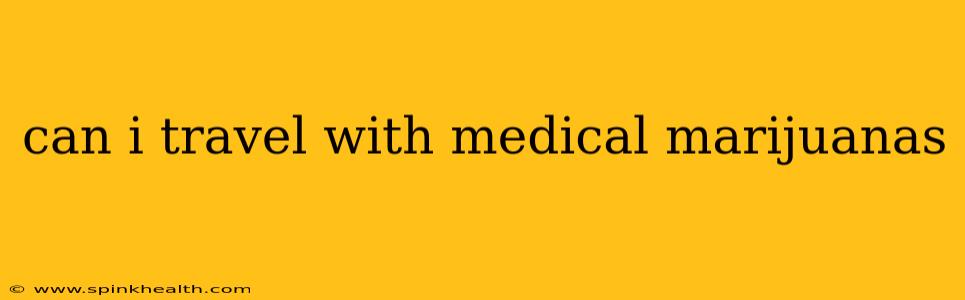 can i travel with medical marijuanas