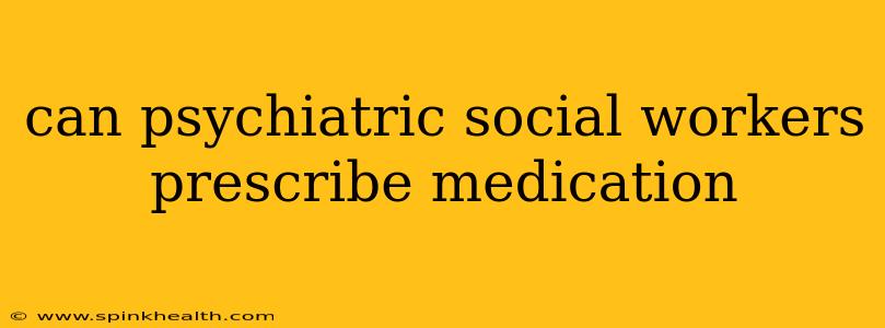 can psychiatric social workers prescribe medication