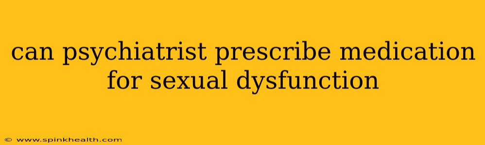 can psychiatrist prescribe medication for sexual dysfunction