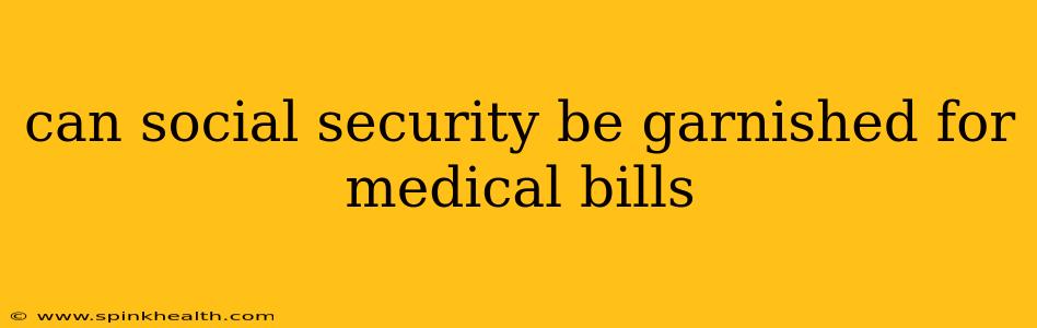 can social security be garnished for medical bills