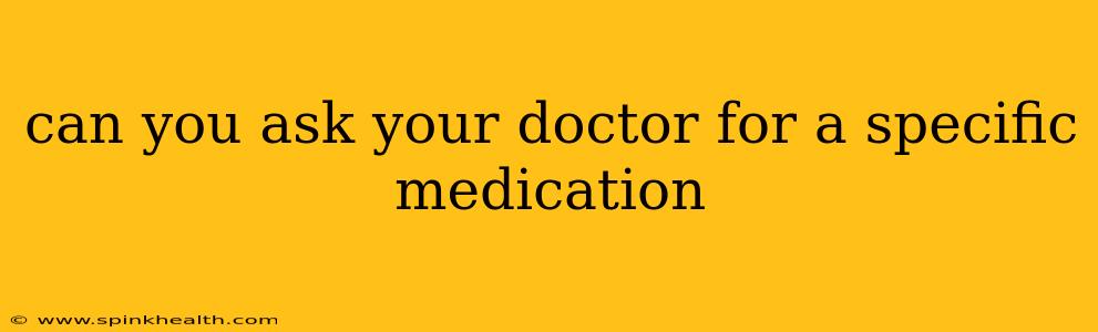 can you ask your doctor for a specific medication