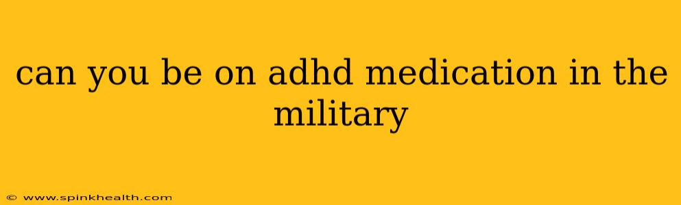 can you be on adhd medication in the military