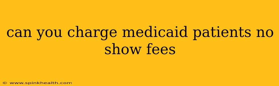 can you charge medicaid patients no show fees
