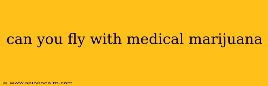 can you fly with medical marijuana