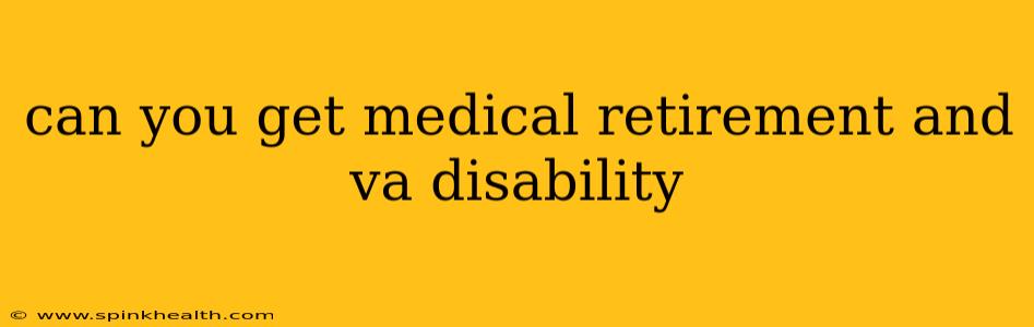 can you get medical retirement and va disability
