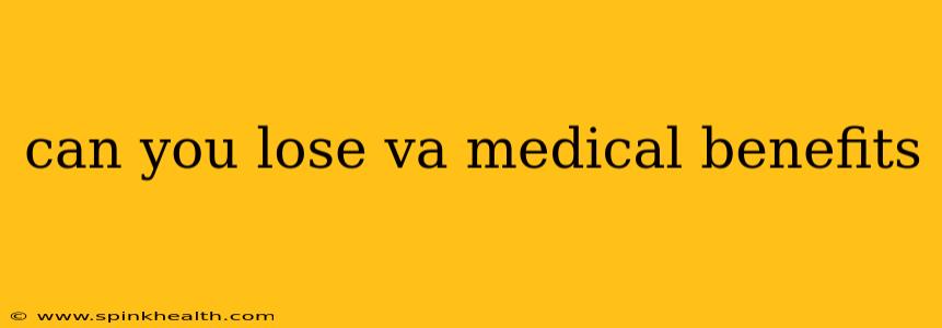 can you lose va medical benefits