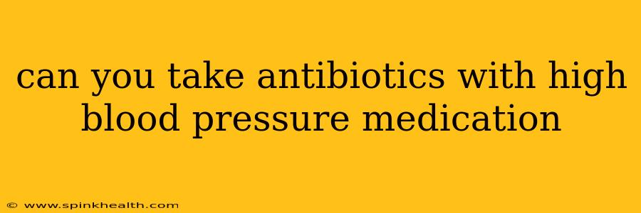 can you take antibiotics with high blood pressure medication