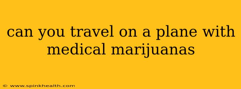 can you travel on a plane with medical marijuanas