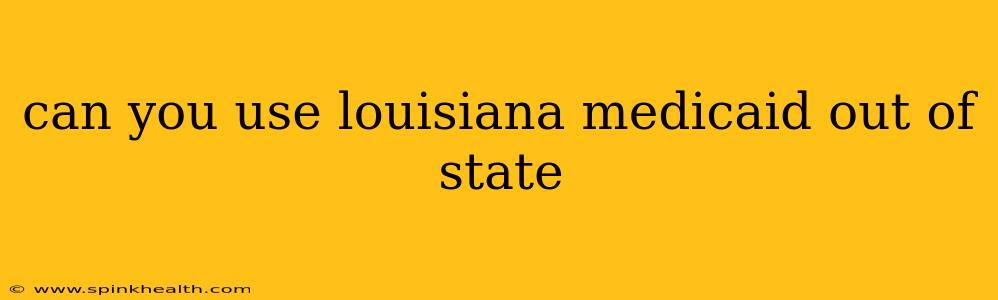 can you use louisiana medicaid out of state