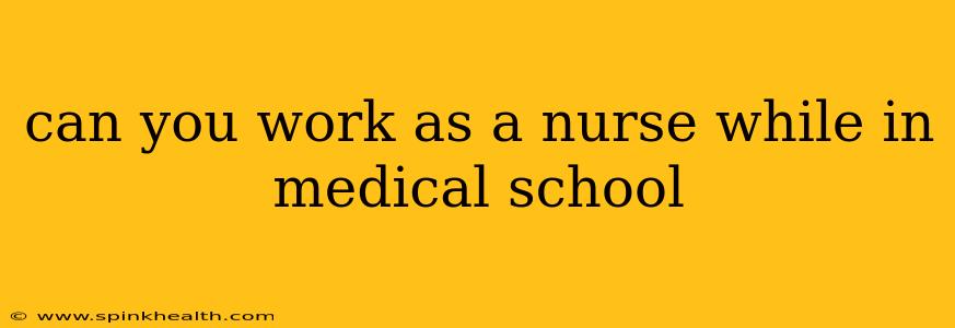 can you work as a nurse while in medical school
