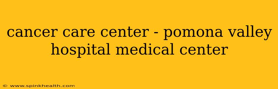 cancer care center - pomona valley hospital medical center