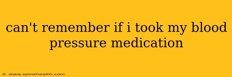can't remember if i took my blood pressure medication