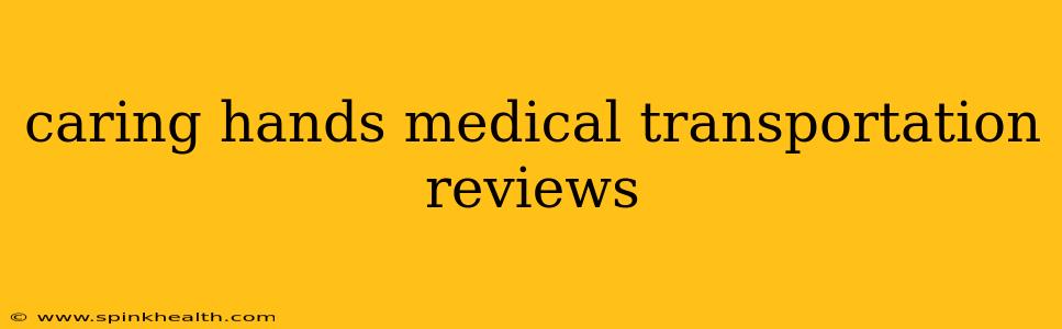 caring hands medical transportation reviews