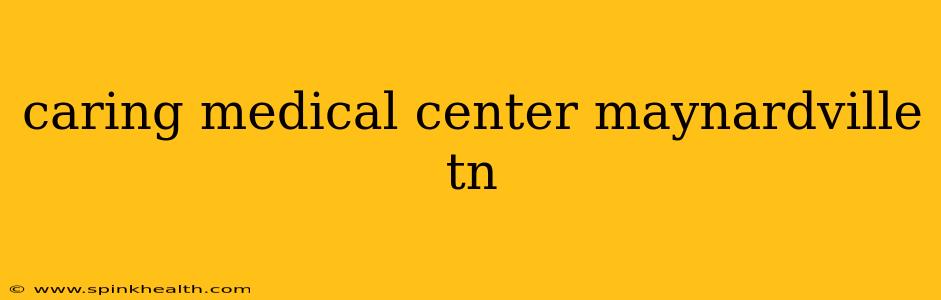 caring medical center maynardville tn