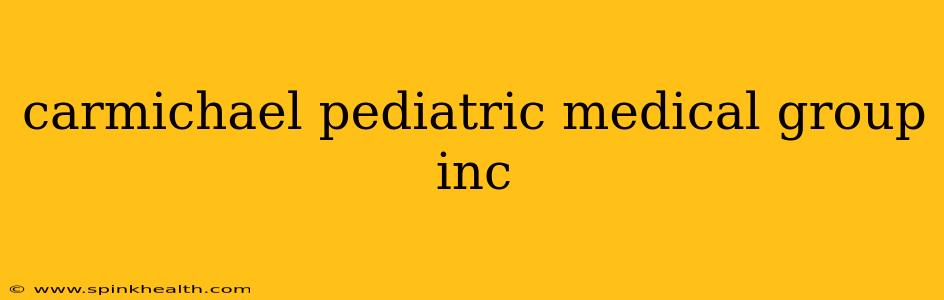 carmichael pediatric medical group inc