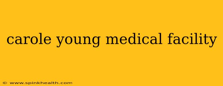 carole young medical facility