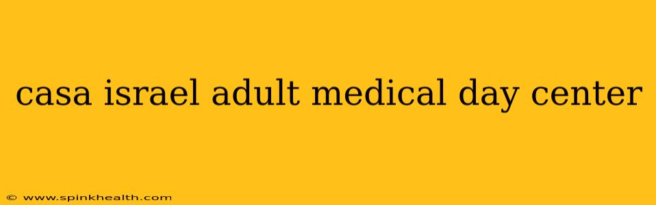 casa israel adult medical day center
