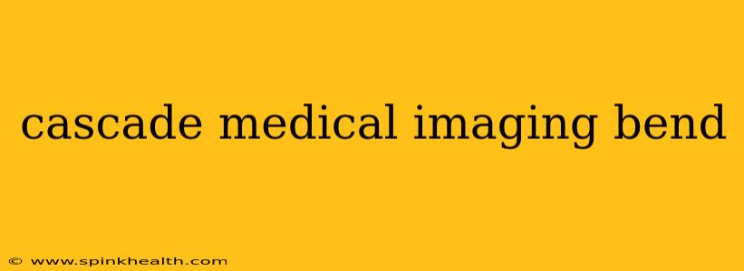 cascade medical imaging bend