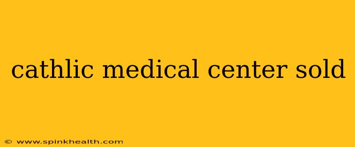 cathlic medical center sold