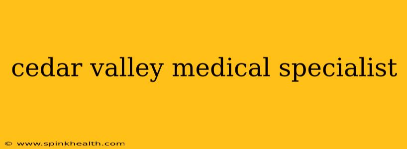 cedar valley medical specialist