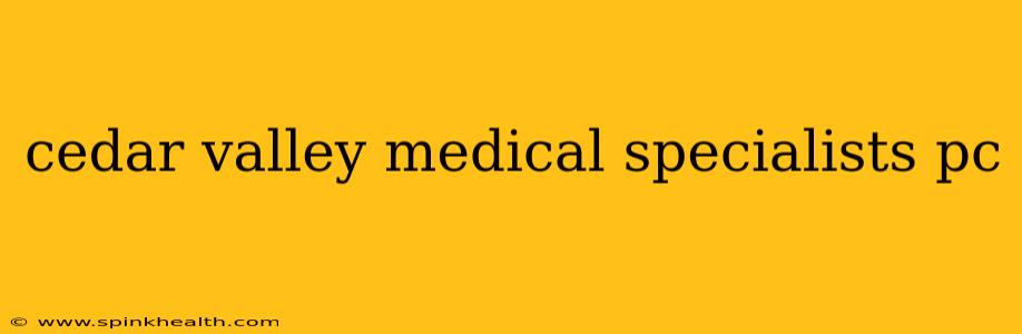 cedar valley medical specialists pc