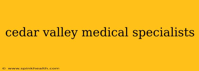 cedar valley medical specialists