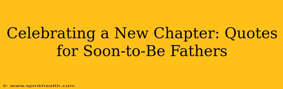 Celebrating a New Chapter: Quotes for Soon-to-Be Fathers