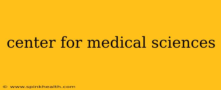 center for medical sciences