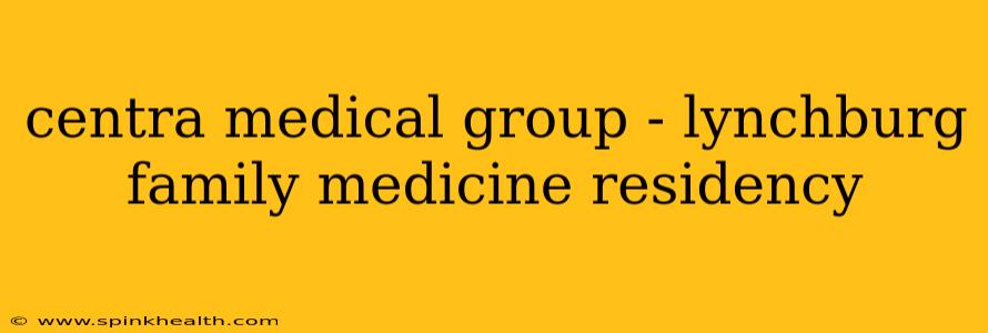 centra medical group - lynchburg family medicine residency