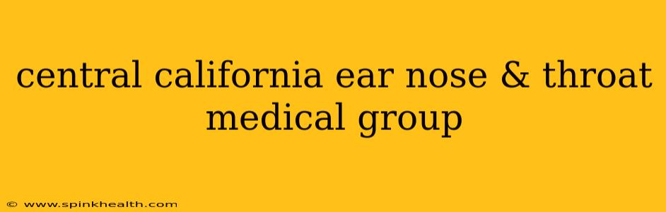 central california ear nose & throat medical group