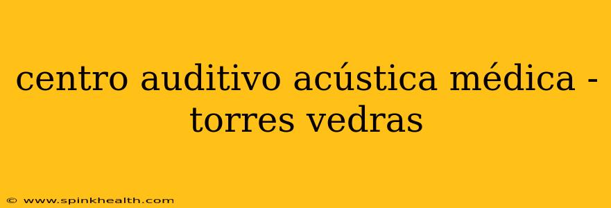 centro auditivo acústica médica - torres vedras
