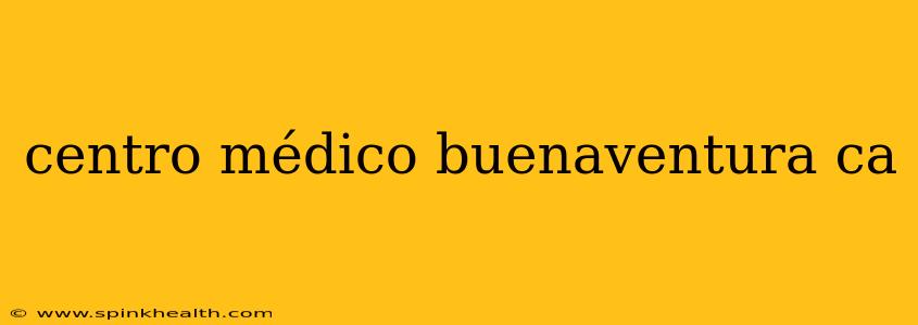 centro médico buenaventura ca