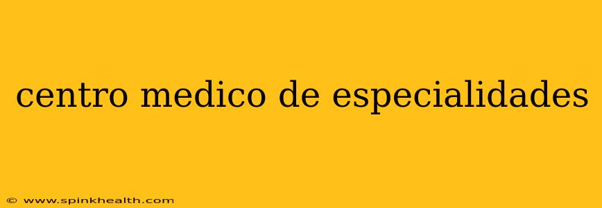 centro medico de especialidades