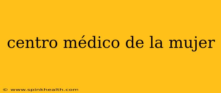 centro médico de la mujer