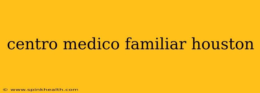 centro medico familiar houston