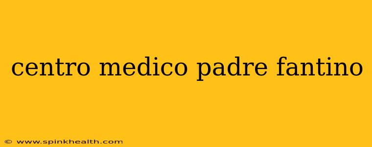 centro medico padre fantino