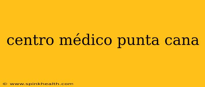 centro médico punta cana