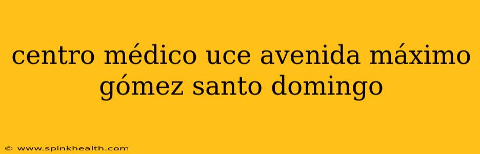 centro médico uce avenida máximo gómez santo domingo