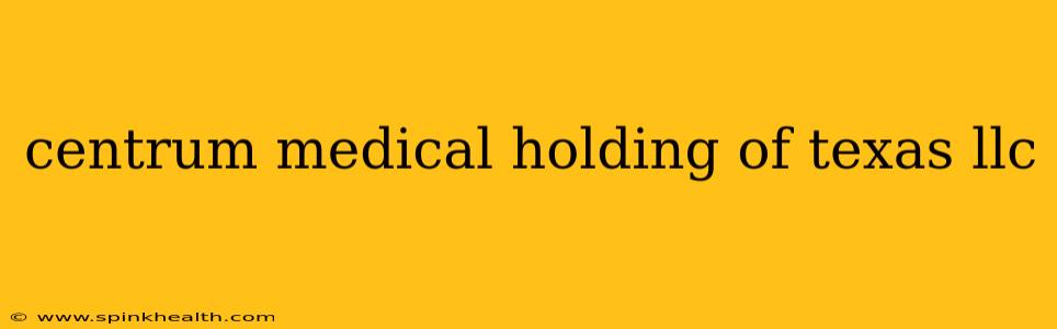 centrum medical holding of texas llc