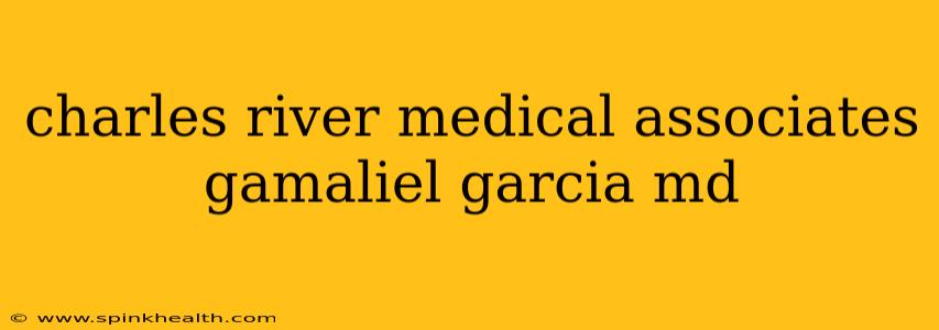 charles river medical associates gamaliel garcia md