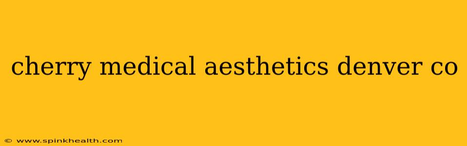 cherry medical aesthetics denver co