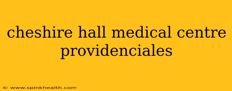 cheshire hall medical centre providenciales