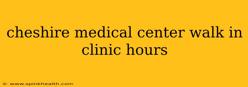 cheshire medical center walk in clinic hours
