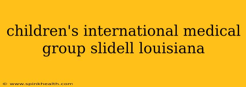 children's international medical group slidell louisiana