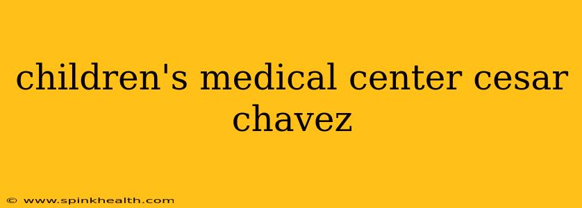 children's medical center cesar chavez