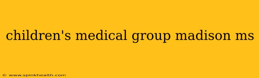 children's medical group madison ms